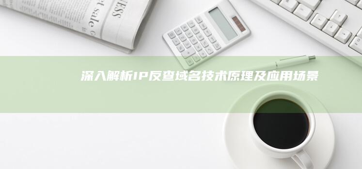 深入解析：IP反查域名技术原理及应用场景